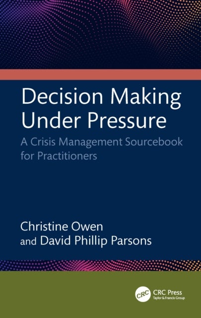 Decision Making Under Pressure - A Crisis Management Sourcebook for Practitioners