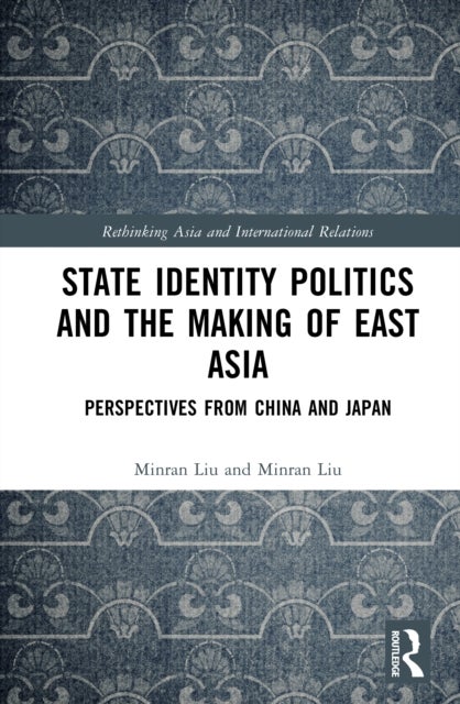 State Identity Politics and the Making of East Asia - Perspectives from China and Japan