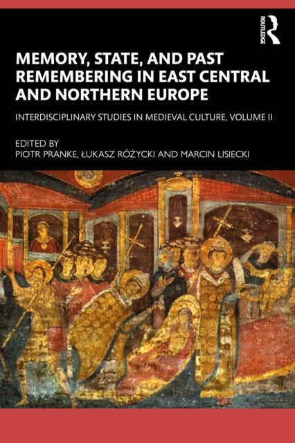 Memory, State, and Past Remembering in East Central and Northern Europe - Interdisciplinary Studies in Medieval Culture, Volume II