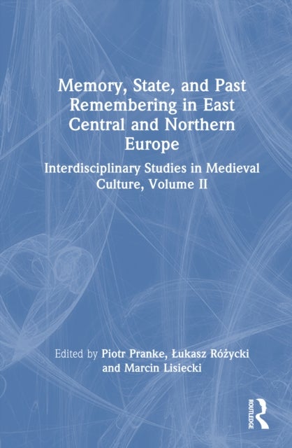 Memory, State, and Past Remembering in East Central and Northern Europe - Interdisciplinary Studies in Medieval Culture, Volume II