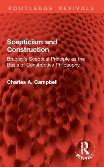 Scepticism and Construction - Bradley's Sceptical Principle as the Basis of Constructive Philosophy
