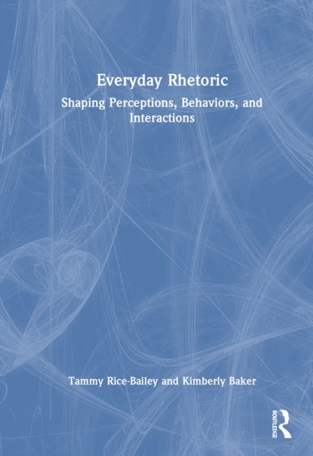 Everyday Rhetoric - Shaping Perceptions, Behaviors, and Interactions