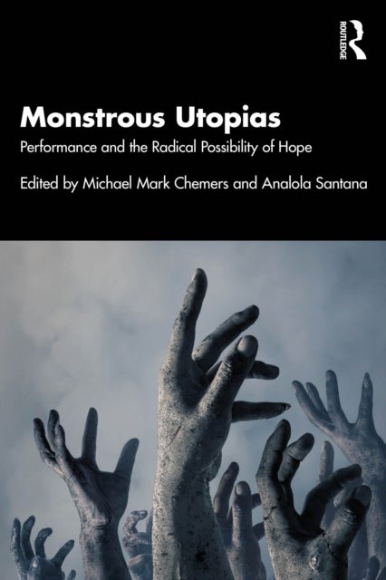 Monstrous Utopias - Performance and the Radical Possibility of Hope