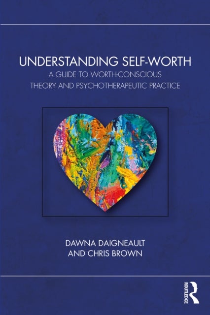 Understanding Self-Worth - A Guide to Worth-Conscious Theory and Psychotherapeutic Practice