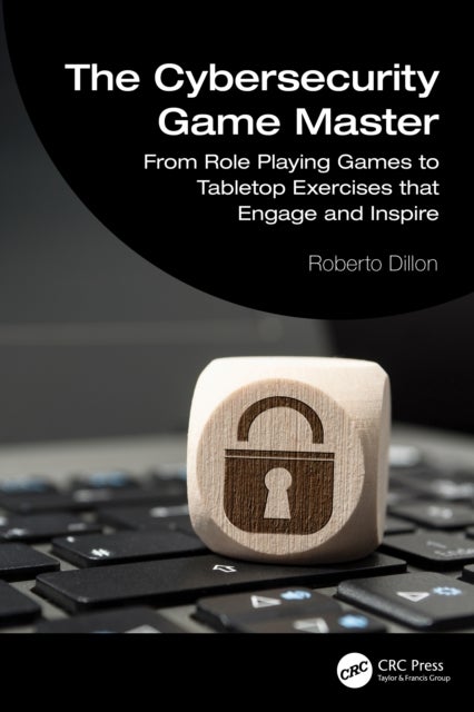 The Cybersecurity Game Master - From Role Playing Games to Tabletop Exercises that Engage and Inspire