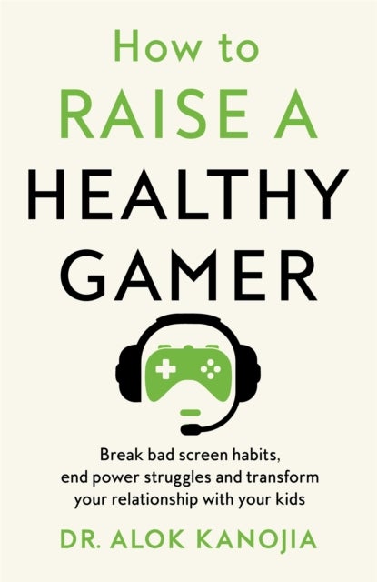 How to Raise a Healthy Gamer - Break Bad Screen Habits, End Power Struggles, and Transform Your Relationship with Your Kids