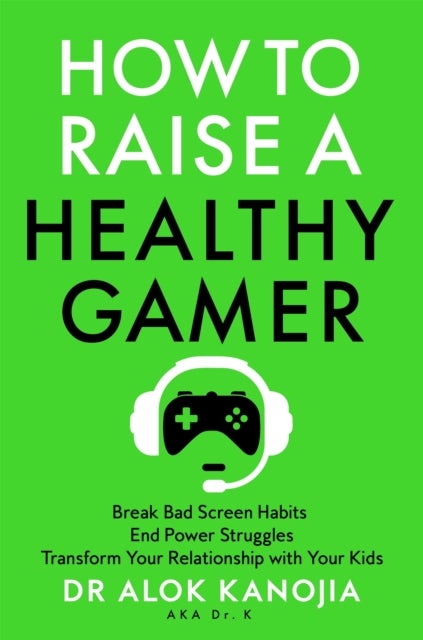 How to Raise a Healthy Gamer - Break Bad Screen Habits, End Power Struggles, and Transform Your Relationship with Your Kids