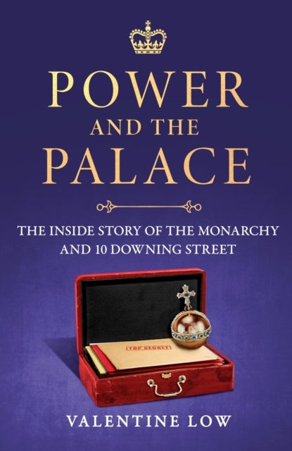 Power and the Palace - The Hidden Relationship Between Monarch and Prime Minister, from Victoria and Disraeli to Elizabeth and Thatcher