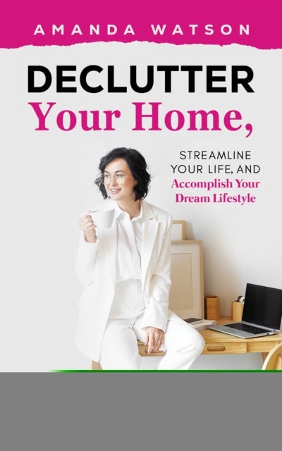 Declutter Your Home, Streamline Your Life, and Accomplish Your Dream Lifestyle