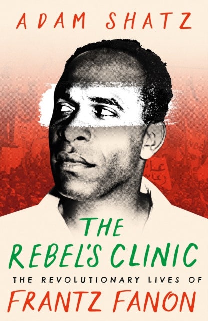 The Rebel's Clinic - The Revolutionary Lives of Frantz Fanon