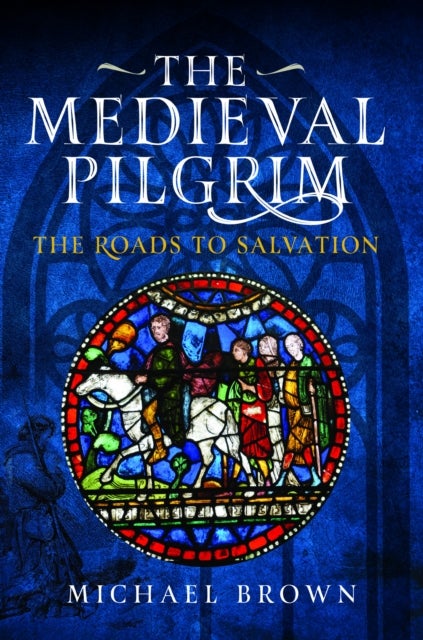 The Medieval Pilgrim - The Roads to Salvation