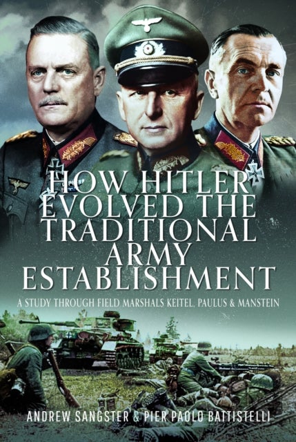 How Hitler Evolved the Traditional Army Establishment - A Study Through Field Marshals Keitel, Paulus and Manstein
