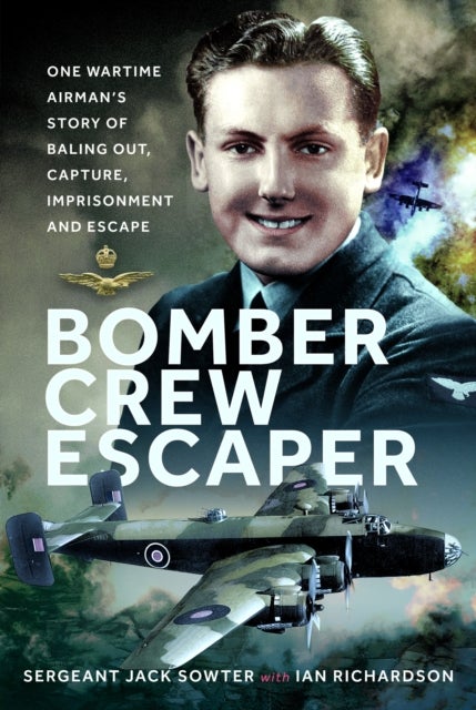 Bomber Crew Escaper - One Wartime Airman’s Story of Baling Out, Capture, Imprisonment and Escape