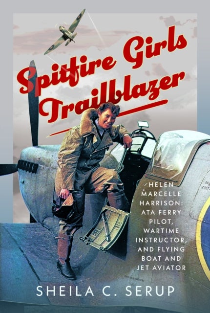 Spitfire Girls Trailblazer - Helen Marcelle Harrison: ATA Ferry Pilot, Wartime Instructor, and Flying Boat and Jet Aviator