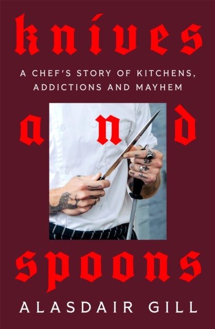 Knives and Spoons - A Chef's Story of Kitchens, Addictions and Mayhem