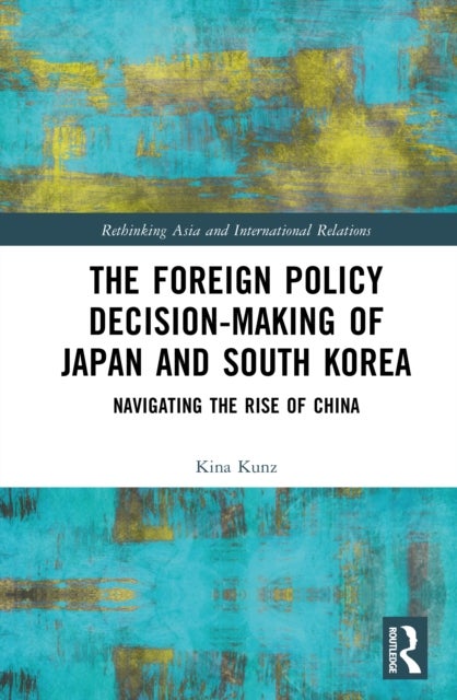 The Foreign Policy Decision-Making of Japan and South Korea - Navigating the Rise of China