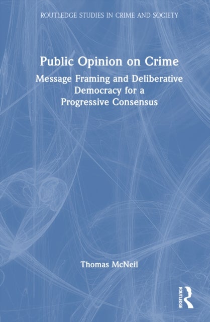 Public Opinion on Crime - Message Framing and Deliberative Democracy for a Progressive Consensus