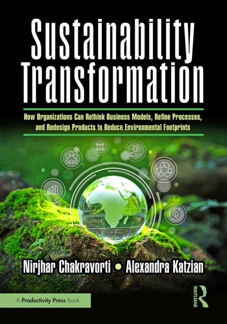 Sustainability Transformation - How Organizations Can Rethink Business Models, Refine Processes, and Redesign Products to Reduce Environmental Footprints