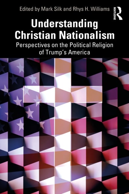 Understanding Christian Nationalism - Perspectives on the Political Religion of Trump's America
