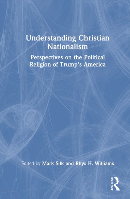 Understanding Christian Nationalism - Perspectives on the Political Religion of Trump's America