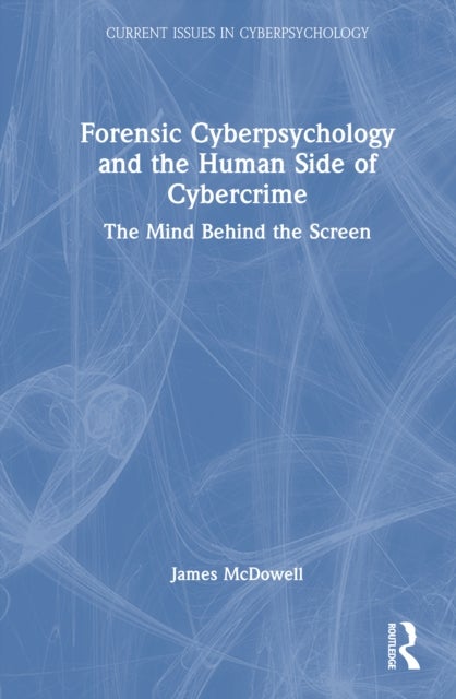 Forensic Cyberpsychology and the Human Side of Cybercrime - The Mind Behind the Screen