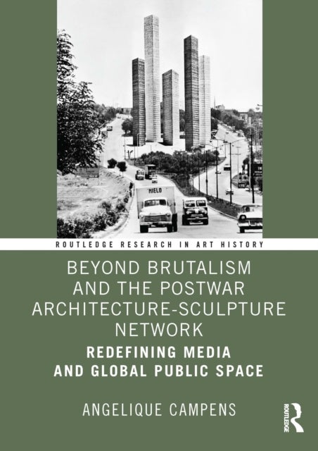 Beyond Brutalism and the Postwar Architecture-Sculpture Network - Redefining Media and Global Public Space