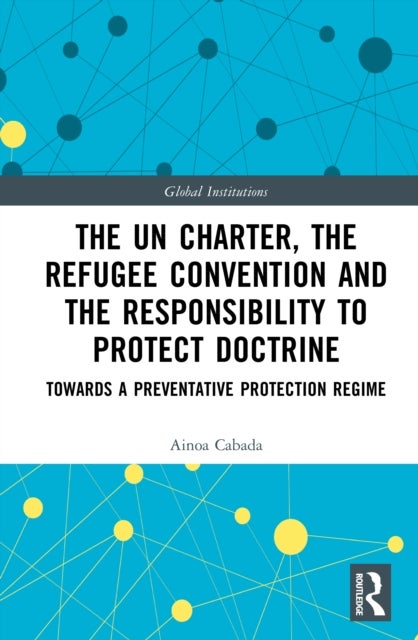 The UN Charter, the Refugee Convention and the Responsibility to Protect Doctrine - Towards a Preventative Protection Regime