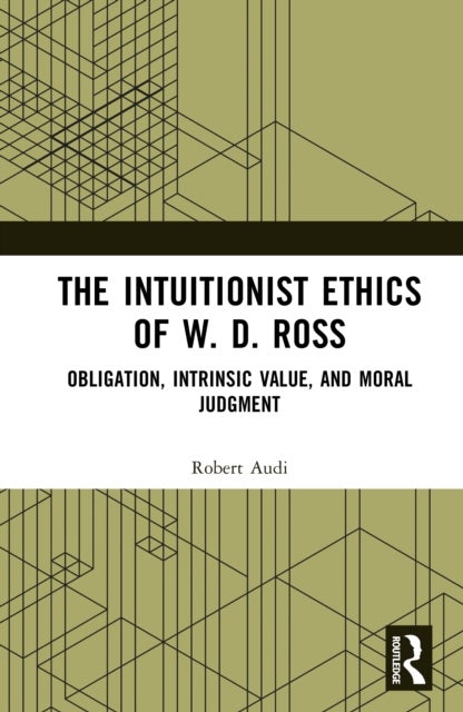 The Intuitionist Ethics of W. D. Ross - Obligation, Intrinsic Value, and Moral Judgment