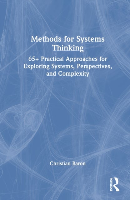 Methods for Systems Thinking - 65+ Practical Approaches for Exploring Systems, Perspectives, and Complexity