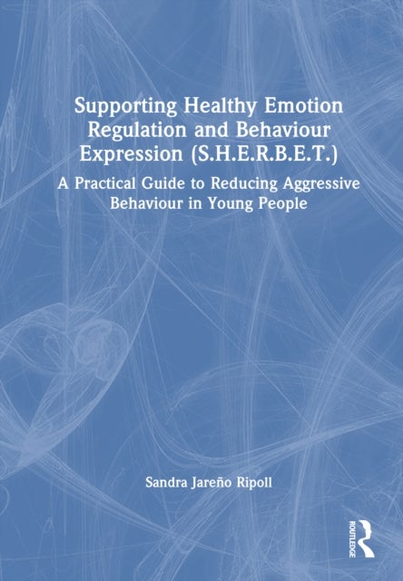 Supporting Healthy Emotion Regulation and Behaviour Expression Treatment (SHERBET) - A Practical Guide to Reducing Aggressive Behaviour in Young People
