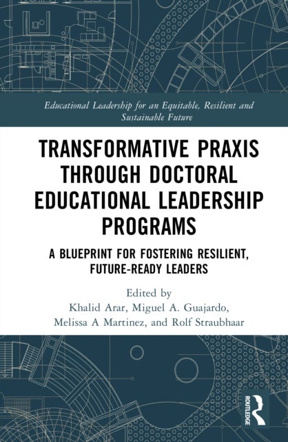 Transformative Praxis through Doctoral Educational Leadership Programs - A Blueprint for Fostering Resilient, Future-ready Leaders