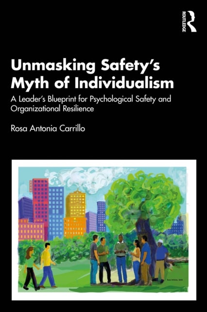 Unmasking Safety's Myth of Individualism - A Leader’s Blueprint for Psychological Safety and Organizational Resilience