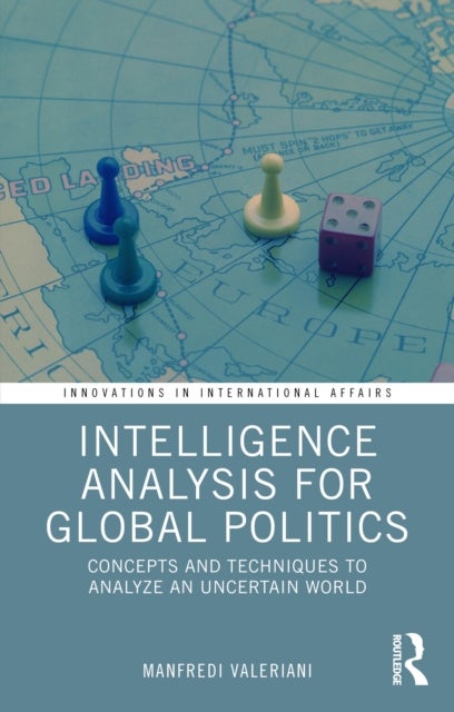 Intelligence Analysis for Global Politics - Concepts and Techniques to Analyze an Uncertain World