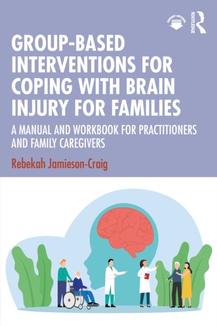 Group-Based Interventions for Coping with Brain Injury for Families - A Manual and Workbook for Practitioners and Family Caregivers