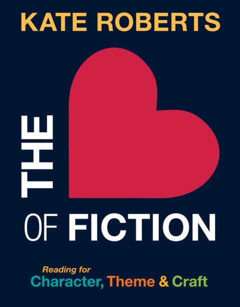 The Heart of Fiction - Reading for Character, Theme and Craft