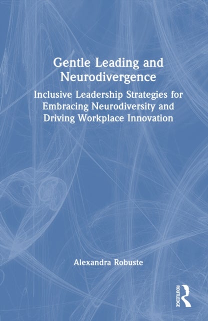 Gentle Leading and Neurodivergence - Inclusive Leadership Strategies for Embracing Neurodiversity and Driving Workplace Innovation