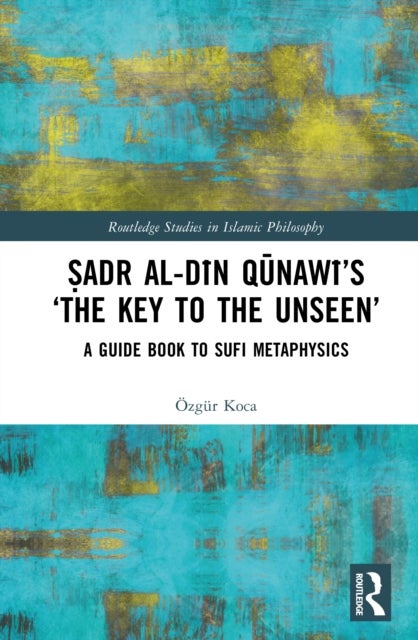 Sadr al-Din Qunawi’s ‘The Key to the Unseen’ - A Guide Book to Sufi Metaphysics