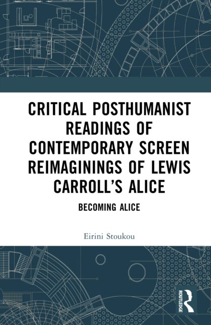 Critical Posthumanist Readings of Contemporary Screen Reimaginings of Lewis Carroll’s Alice - Becoming Alice