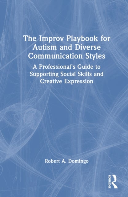 The Improv Playbook for Autism and Diverse Communication Styles - A Professional’s Guide to Supporting Social Skills and Creative Expression