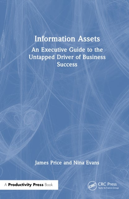 Information Assets - An Executive Guide to the Untapped Driver of Business Success
