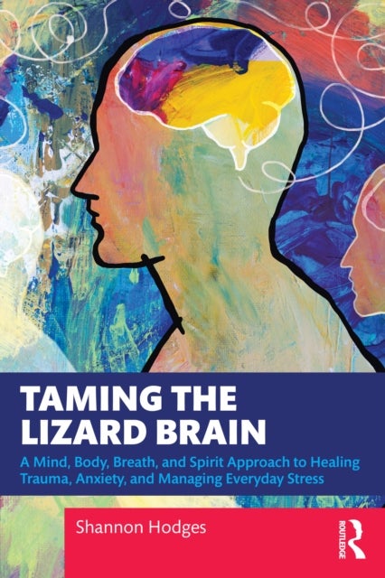 Taming the Lizard Brain - A Mind, Body, Breath, and Spirit Approach to Healing Trauma, Anxiety, and Managing Everyday Stress