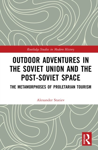 Outdoor Adventures in the Soviet Union and the Post-Soviet Space - The Metamorphoses of Proletarian Tourism