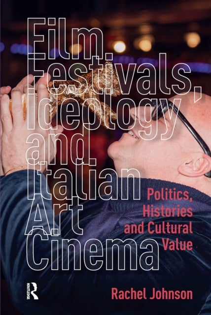 Film Festivals, Ideology and Italian Art Cinema - Politics, Histories and Cultural Value