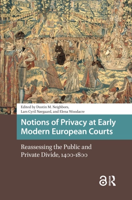 Notions of Privacy at Early Modern European Courts - Reassessing the Public and Private Divide, 1400-1800