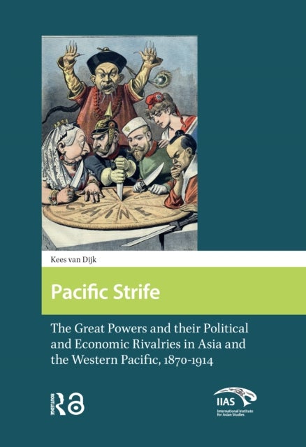 Pacific Strife - The Great Powers and their Political and Economic Rivalries in Asia and the Western Pacific, 1870-1914