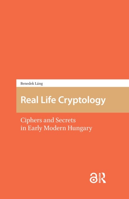 Real Life Cryptology - Ciphers and Secrets in Early Modern Hungary