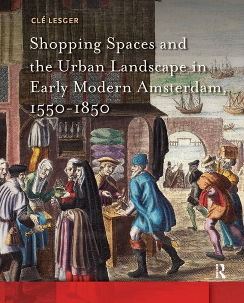 Shopping Spaces and the Urban Landscape in Early Modern Amsterdam, 1550-1850