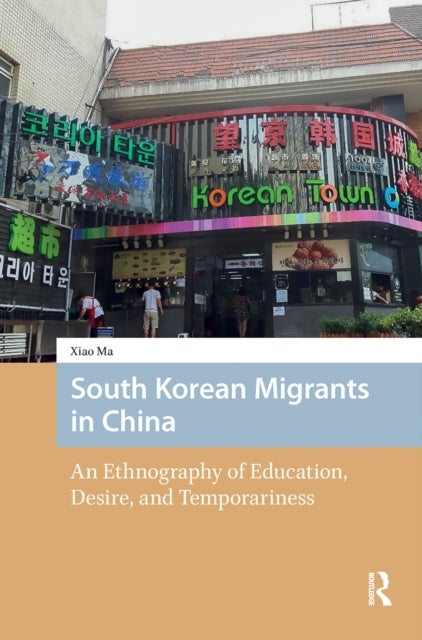 South Korean Migrants in China - An Ethnography of Education, Desire, and Temporariness