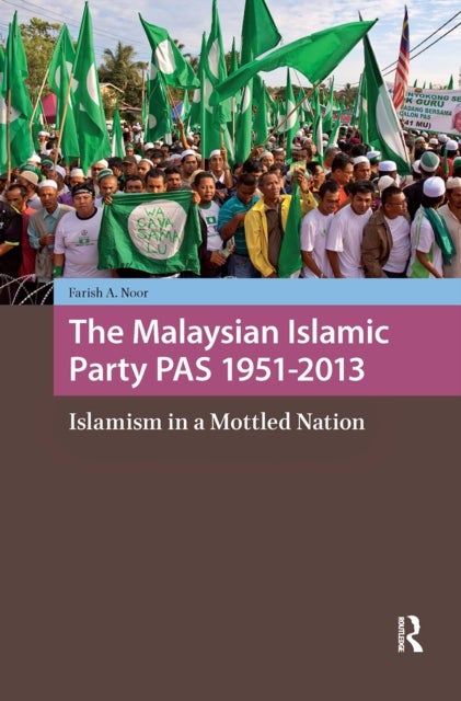 The Malaysian Islamic Party PAS 1951-2013 - Islamism in a Mottled Nation