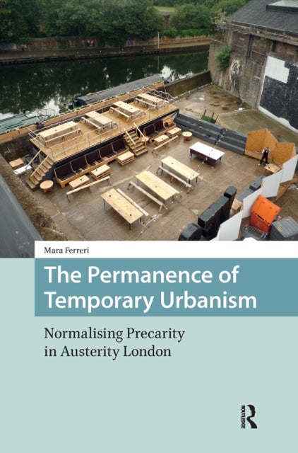 The Permanence of Temporary Urbanism - Normalising Precarity in Austerity London